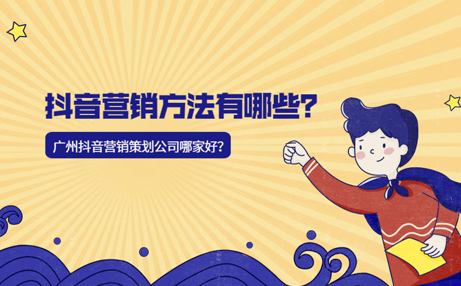 抖音营销方法有哪些？广州抖音营销策划公司哪家好？