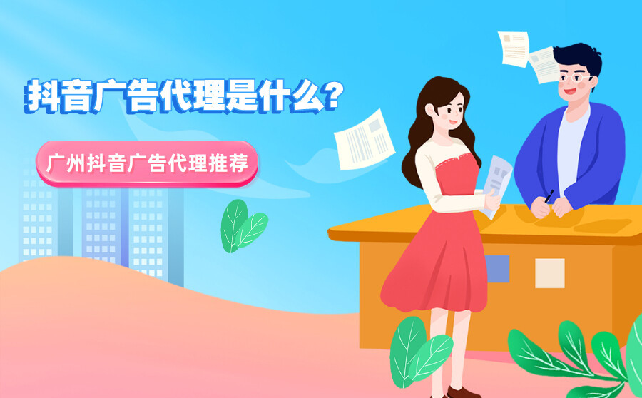 抖音广告代理是什么？广州抖音广告代理有哪些？